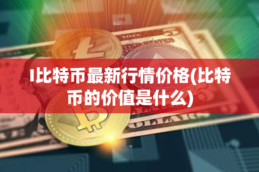 I比特币最新行情价格(比特币的价值是什么)