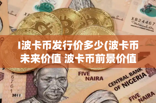 I波卡币发行价多少(波卡币未来价值 波卡币前景价值分析)