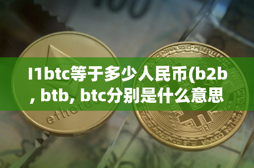 I1btc等于多少人民币(b2b, btb, btc分别是什么意思) I1btc等于多少人民币(b2b, btb, btc分别是什么意思)