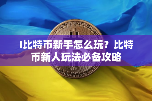 I比特币新手怎么玩？比特币新人玩法必备攻略