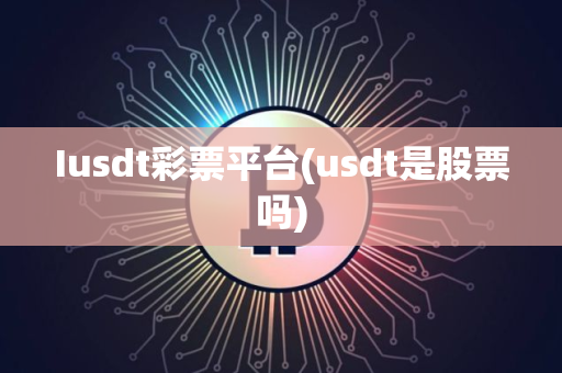Iusdt彩票平台(usdt是股票吗)