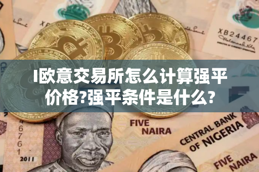 I欧意交易所怎么计算强平价格?强平条件是什么?