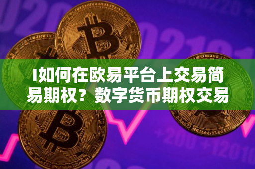 I如何在欧易平台上交易简易期权？数字货币期权交易详解