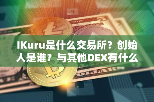 IKuru是什么交易所？创始人是谁？与其他DEX有什么不同？