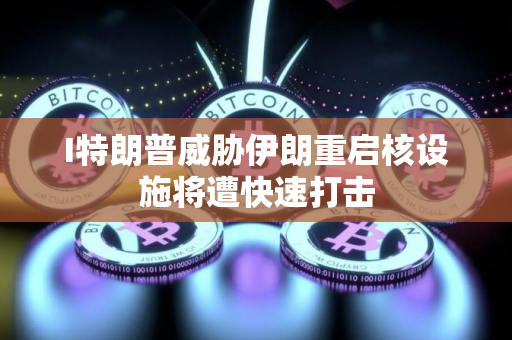 I特朗普威胁伊朗重启核设施将遭快速打击