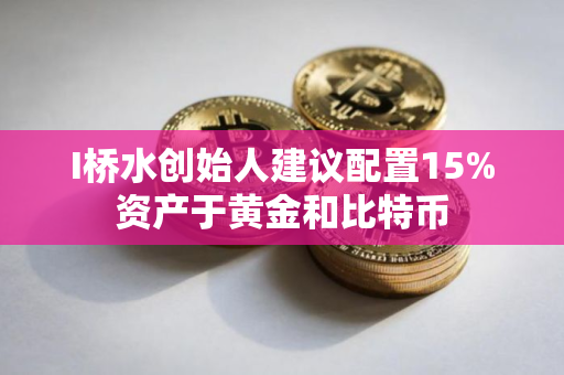 I桥水创始人建议配置15%资产于黄金和比特币