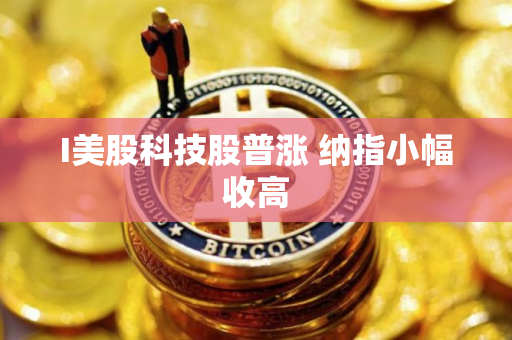 I美股科技股普涨 纳指小幅收高