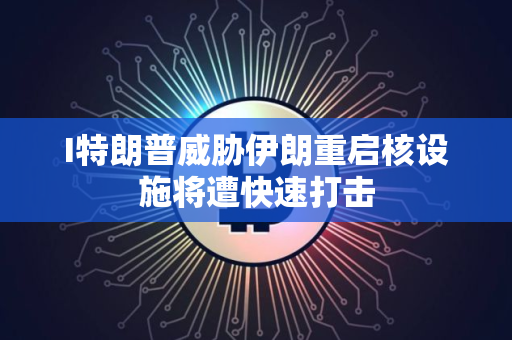I特朗普威胁伊朗重启核设施将遭快速打击