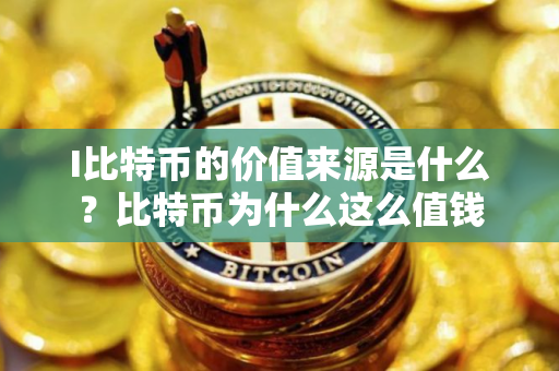 I比特币的价值来源是什么？比特币为什么这么值钱