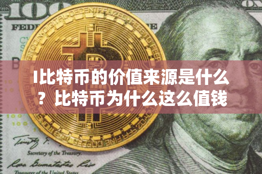 I比特币的价值来源是什么？比特币为什么这么值钱