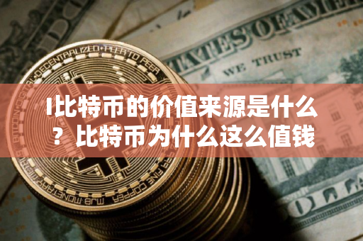 I比特币的价值来源是什么？比特币为什么这么值钱