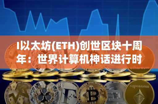 I以太坊(ETH)创世区块十周年：世界计算机神话进行时
