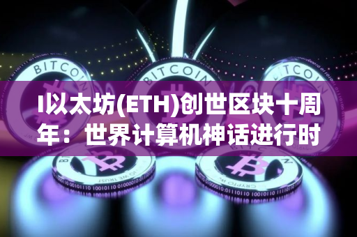 I以太坊(ETH)创世区块十周年：世界计算机神话进行时