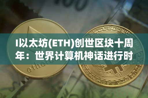 I以太坊(ETH)创世区块十周年：世界计算机神话进行时