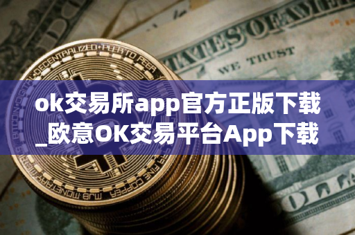 ok交易所app官方正版下载_欧意OK交易平台App下载教程