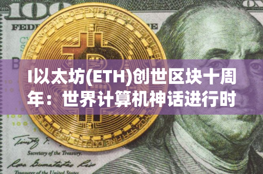 I以太坊(ETH)创世区块十周年：世界计算机神话进行时