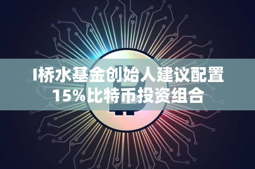 I桥水基金创始人建议配置15%比特币投资组合