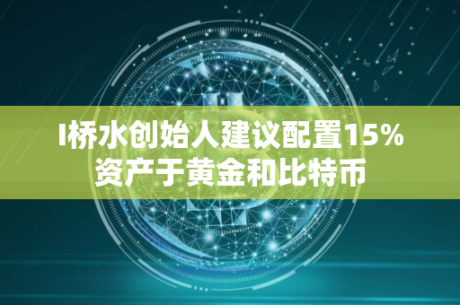 I桥水创始人建议配置15%资产于黄金和比特币