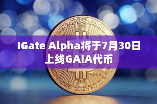 IGate Alpha将于7月30日上线GAIA代币