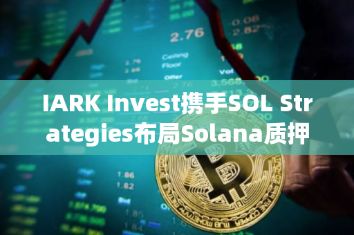 IARK Invest携手SOL Strategies布局Solana质押