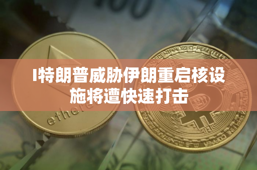 I特朗普威胁伊朗重启核设施将遭快速打击