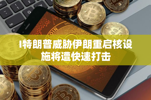 I特朗普威胁伊朗重启核设施将遭快速打击 I特朗普威胁伊朗重启核设施将遭快速打击