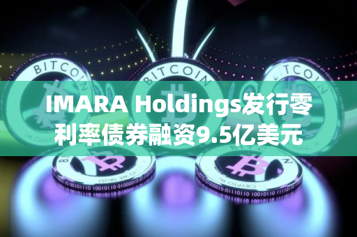 IMARA Holdings发行零利率债券融资9.5亿美元