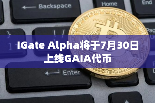 IGate Alpha将于7月30日上线GAIA代币