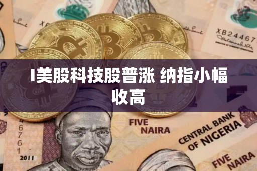 I美股科技股普涨 纳指小幅收高