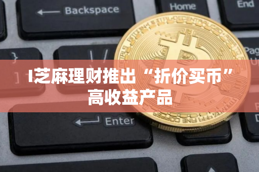 I芝麻理财推出“折价买币”高收益产品