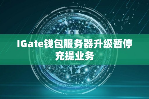 IGate钱包服务器升级暂停充提业务