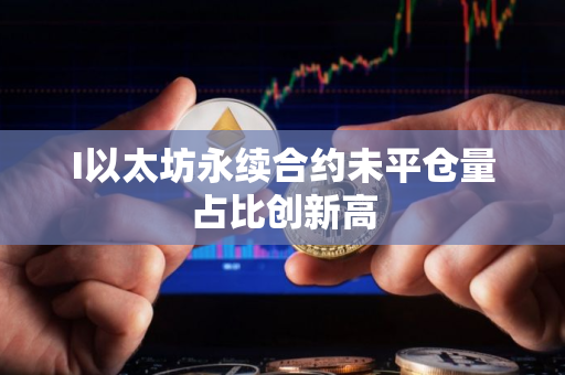 I以太坊永续合约未平仓量占比创新高