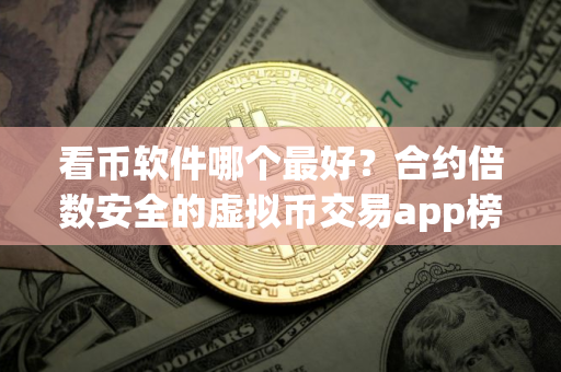 看币软件哪个最好？合约倍数安全的虚拟币交易app榜单一览