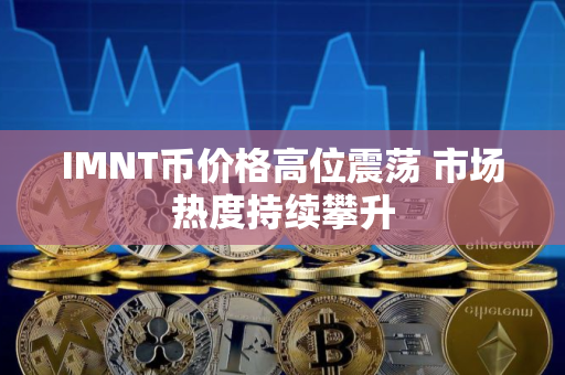 IMNT币价格高位震荡 市场热度持续攀升