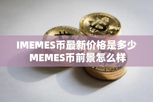 IMEMES币最新价格是多少 MEMES币前景怎么样
