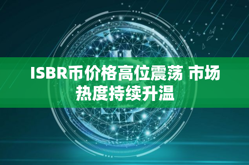 ISBR币价格高位震荡 市场热度持续升温