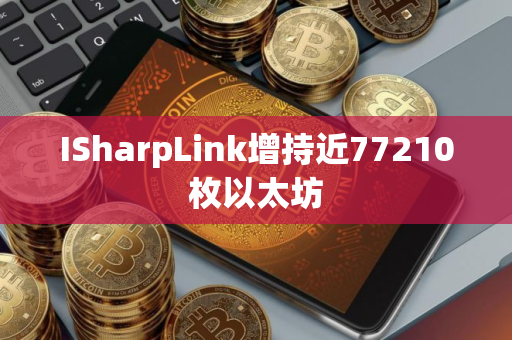 ISharpLink增持近77210枚以太坊