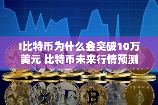 I比特币为什么会突破10万美元 比特币未来行情预测