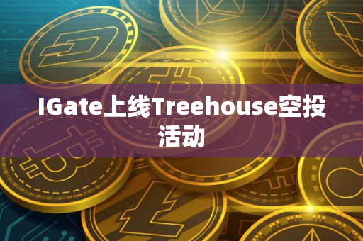 IGate上线Treehouse空投活动