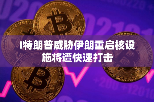 I特朗普威胁伊朗重启核设施将遭快速打击