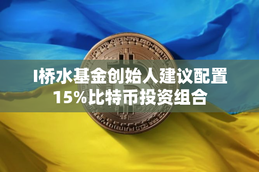 I桥水基金创始人建议配置15%比特币投资组合