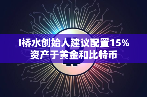 I桥水创始人建议配置15%资产于黄金和比特币