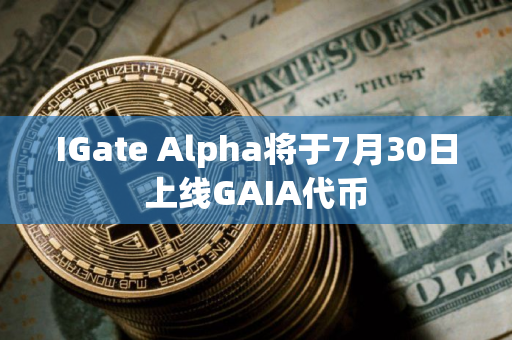 IGate Alpha将于7月30日上线GAIA代币