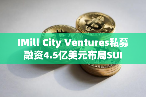 IMill City Ventures私募融资4.5亿美元布局SUI