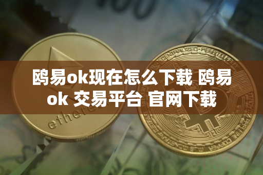 鸥易ok现在怎么下载 鸥易ok 交易平台 官网下载 鸥易ok现在怎么下载 鸥易ok 交易平台 官网下载