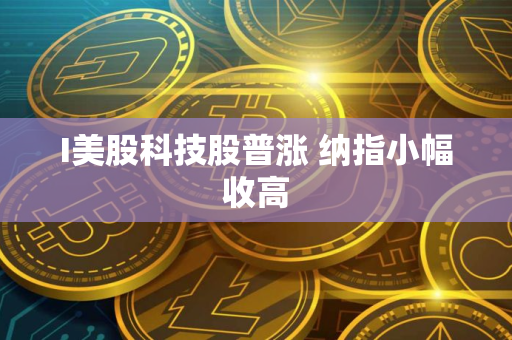 I美股科技股普涨 纳指小幅收高