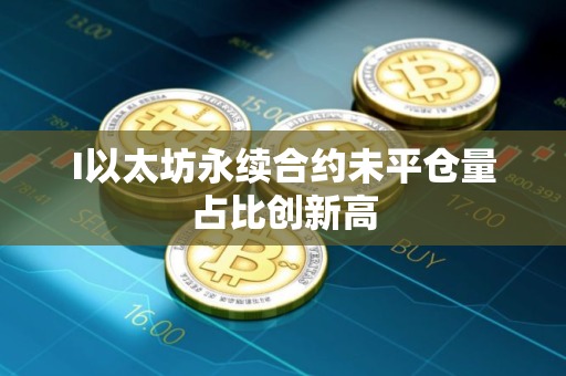 I以太坊永续合约未平仓量占比创新高