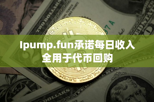 Ipump.fun承诺每日收入全用于代币回购