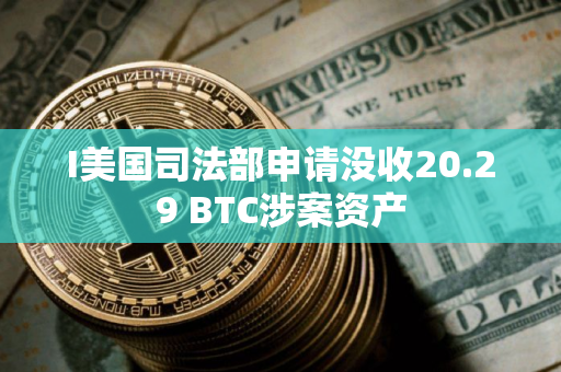 I美国司法部申请没收20.29 BTC涉案资产