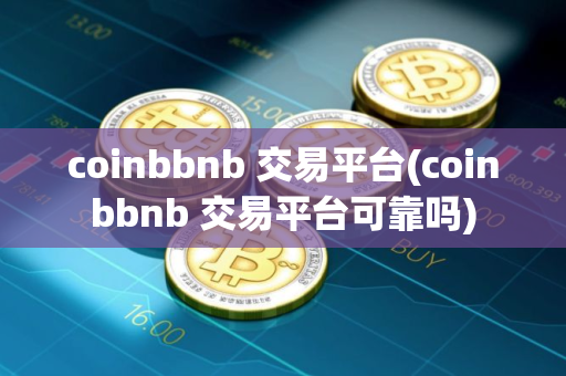 coinbbnb 交易平台(coinbbnb 交易平台可靠吗)